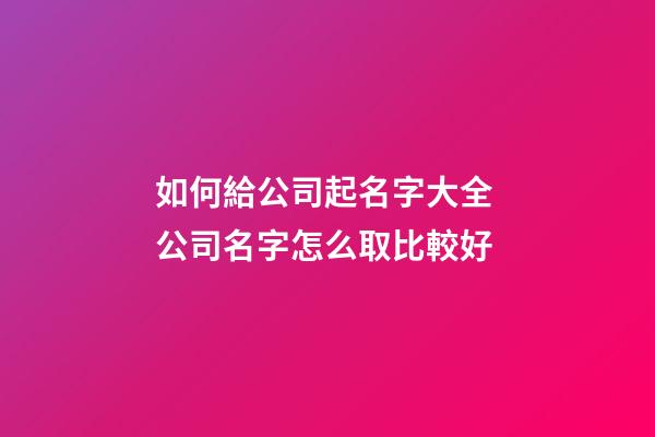 如何給公司起名字大全 公司名字怎么取比較好-第1張-公司起名-玄機派